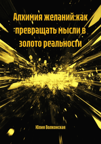 Алхимия желаний. Как превращать мысли в золото реальности [Юлия Волконская]