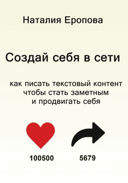Создай себя в сети. Как писать текстовый контент, чтобы стать заметным и продвигать себя [Наталия Еропова]