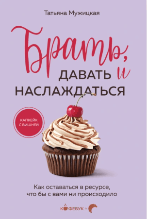 Брать, давать и наслаждаться. Как оставаться в ресурсе, что бы с вами ни происходило [Татьяна Мужицкая]