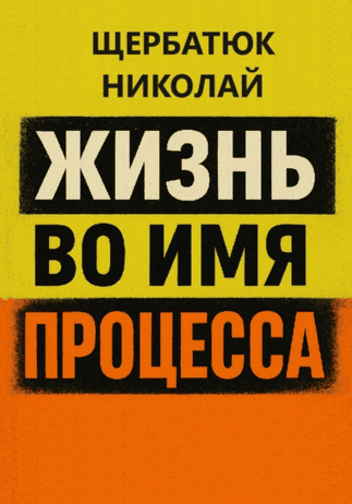 Жизнь во имя процесса [Николай Щербатюк]