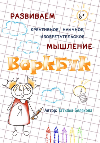 Воркбук для развития креативного, изобретательского и научного мышления [Татьяна Белякова]