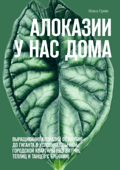 Алоказии у нас дома. Выращивание алоказий от клубня до гиганта в условиях обычной квартиры (без витрин, теплиц и танцев с бубнами) [Ника Грин]