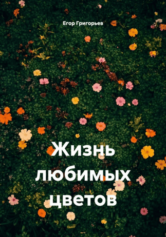 Жизнь любимых цветов [Егор Григорьев]
