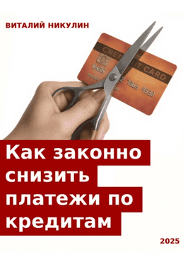 Как законно снизить платежи по кредитам [Виталий Никулин]