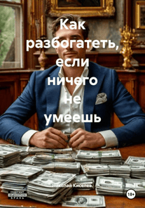 Как разбогатеть, если ничего не умеешь [Николай Киселев]