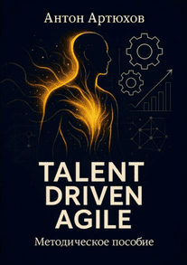 Talent Driven Agile. Методическое пособие [Антон Артюхов]