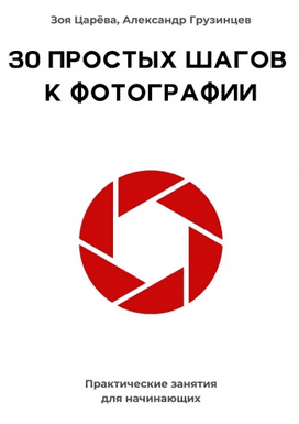 30 простых шагов к фотографии. Практические занятия для начинающих [Зоя Царёва, Александр Грузинцев]