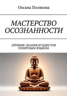 Мастерство осознанности. Древние знания буддистов понятным языком [Оксана Полякова]