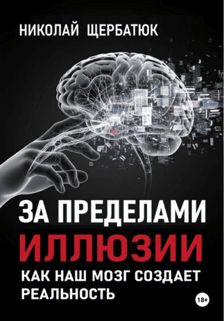 За пределами иллюзии. Как наш мозг создает реальность [Николай Щербатюк]