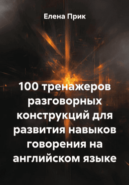 100 тренажеров разговорных конструкций для развития навыков говорения на английском языке [Елена Прик]