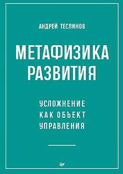 Метафизика развития. Усложнение как объект управления [Питер] [Андрей Теслинов]