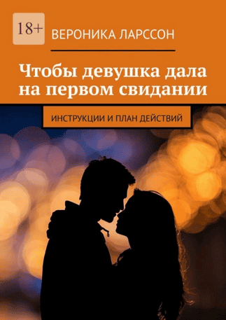 Чтобы девушка дала на первом свидании. Инструкции и план действий [Вероника Ларссон]