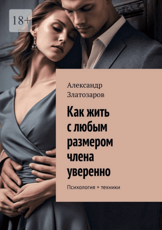 Как жить с любым размером члена уверенно. Психология + техники [Александр Златозаров]