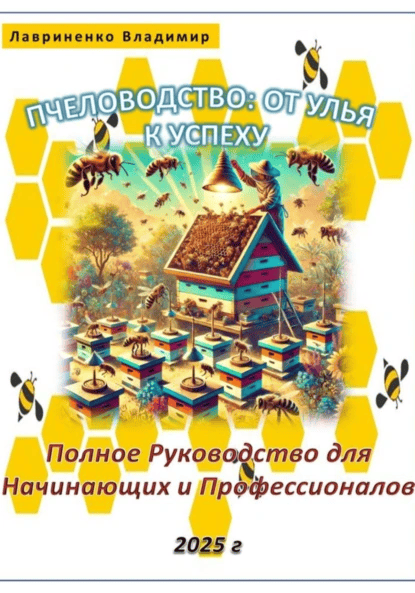 Пчеловодство: От Улья к Успеху. Полное Руководство для Начинающих и Профессионалов [Владимир Лавриненко]
