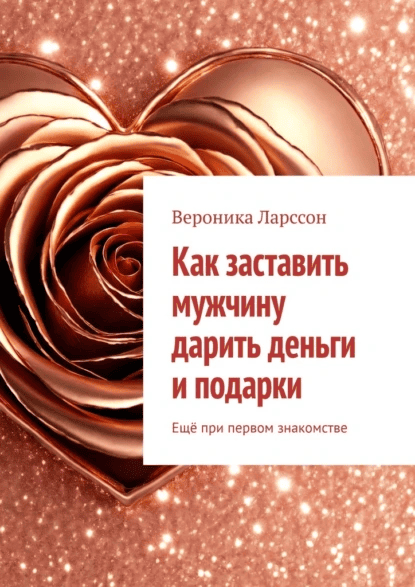 Как заставить мужчину дарить деньги и подарки. Ещё при первом знакомстве [Вероника Ларссон]