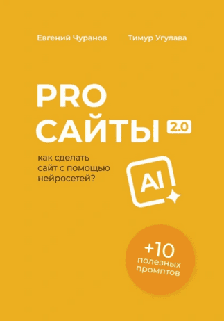 Pro сайты 2.0. Как сделать сайт с помощью нейросетей [Евгений Чуранов, Тимур Угулава]
