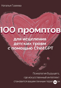 100 промптов для исцеление детских травм с помощью ChatGPT [Наталья Газеева]