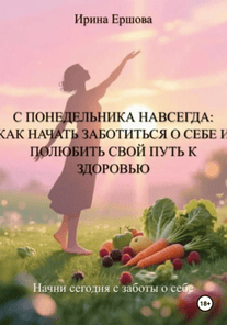 С понедельника навсегда. Как начать заботиться о себе и полюбить свой путь к здоровью [Ирина Ершова]
