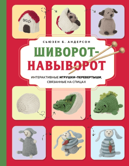 Шиворот-навыворот. Интерактивные игрушки-перевертыши, связанные на спицах [Сьюзен Б. Андерсон]