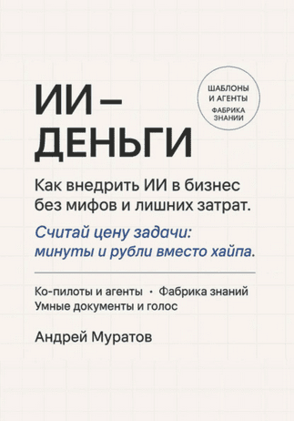 ИИ-деньги. Как внедрить ИИ в бизнес без мифов и лишних затрат [Андрей Муратов]