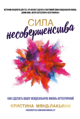 Сила несовершенства. Как сделать вашу неидеальную жизнь аутентичной [Кристина Мянд-Лакьяни]