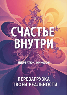 Счастье внутри. Перезагрузка твоей реальности [Николай Щербатюк]