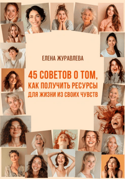 45 советов о том, как получить ресурсы для жизни из своих чувств [Елена Журавлева]