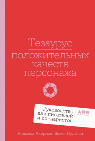 Тезаурус положительных качеств персонажа. Руководство для писателей и сценаристов [Анджела Акерман, Бекка Пульизи]
