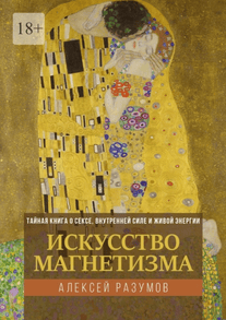 Искусство магнетизма. Тайная книга о сексе, внутренней силе и живой энергии [Алексей Разумов]