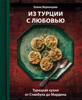 Из Турции с любовью. Турецкая кухня от Стамбула до Мардина [Елена Воронцова]