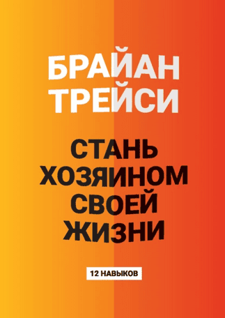 Стань хозяином своей жизни. 12 навыков [Брайан Трейси]
