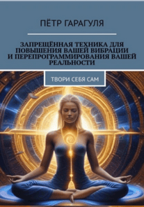 Запрещённая техника для повышения вашей вибрации и перепрограммирования вашей реальности [Пëтр Гарагуля]