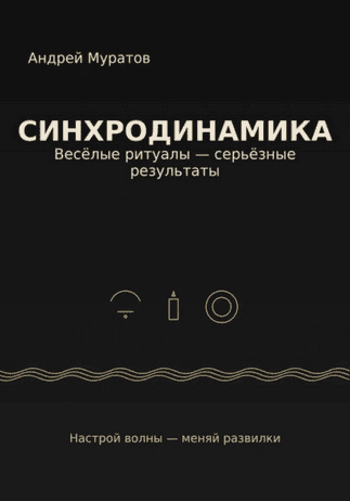 Синхродинамика. Веселые ритуалы – серьезные результаты [Андрей Муратов]