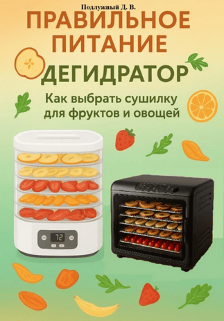 Дегидратор. Как выбрать сушилку для фруктов и овощей [Дмитрий Подлужный]