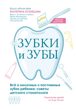 Зубки и зубы. Всё о молочных и постоянных зубах ребенка. Советы детского стоматолога [Екатерина Кузнецова]