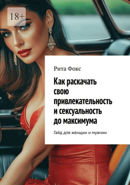 Как раскачать свою привлекательность и сексуальность до максимума. Гайд для женщин и мужчин [Рита Фокс]