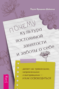 Почему культура постоянной занятости и заботы о себе делает нас тревожными, напряженными и выгоревшими – и как освободиться [Паула Фридман-Даймонд]