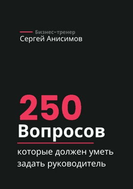 250 вопросов, которые должен уметь задать руководитель [Сергей Анисимов]