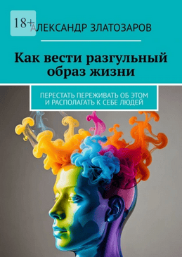Как вести разгульный образ жизни, перестать переживать об этом и располагать к себе людей + Врун от Бога. Как научиться врать [Александр Златозаров]