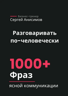 Разговаривать по-человечески. 1000+ фраз для ясной коммуникации [Сергей Анисимов]