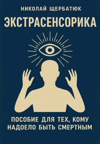 Экстрасенсорика. Пособие для тех, кому надоело быть смертным [Николай Щербатюк]