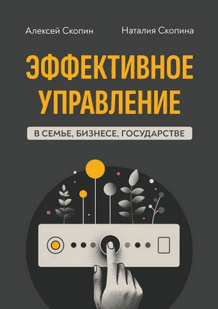 Эффективное управление в семье, бизнесе, государстве [Алексей Скопин, Наталия Скопина]