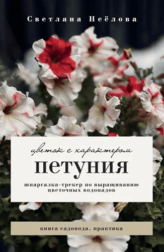Петуния. Цветок с характером. Шпаргалка-трекер по выращиванию цветочных водопадов [Светлана Неёлова]