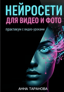 Нейросети для видео и фото. Практикум с видео-уроками [Анна Таранова]