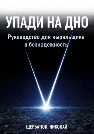 Упади на дно. Руководство для ныряльщика в безнадежность [Николай Щербатюк]