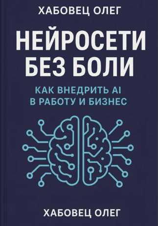 Нейросети без боли. Как внедрить AI в работу и бизнес [Олег Хабовец]