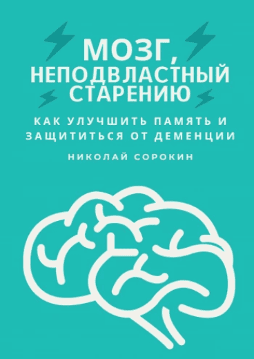 Мозг, неподвластный старению. Как улучшить память и защититься от деменции [Николай Сорокин]