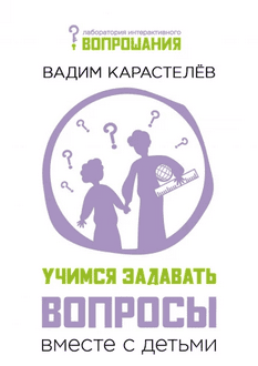 Учимся задавать вопросы вместе с детьми [Вадим Карастелёв]