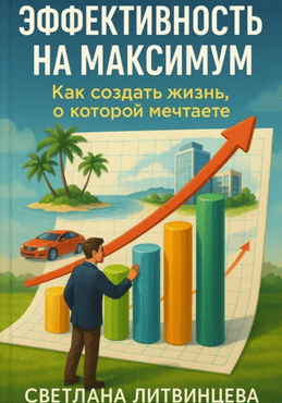 Эффективность на максимум. Как создать жизнь, о которой мечтаете [Светлана Литвинцева]