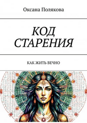 Код старения. Как жить вечно [Оксана Полякова]